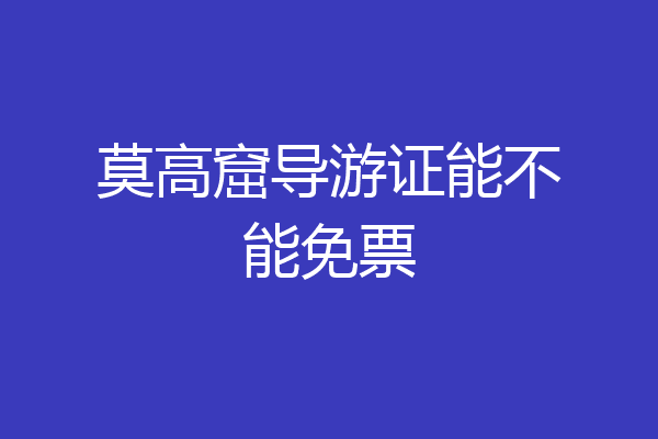 莫高窟导游证能不能免票