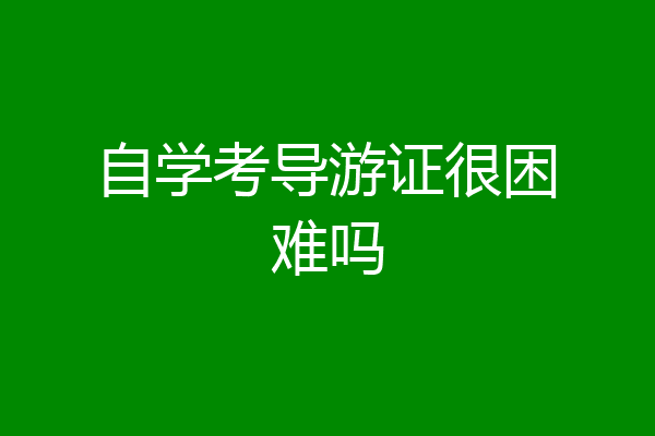 自学考导游证很困难吗