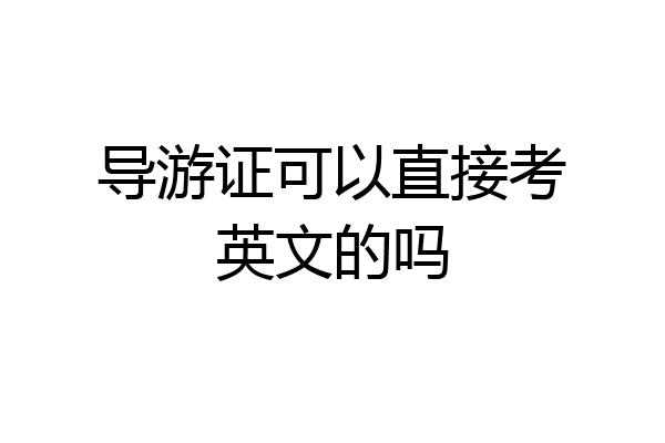 导游证可以直接考英文的吗