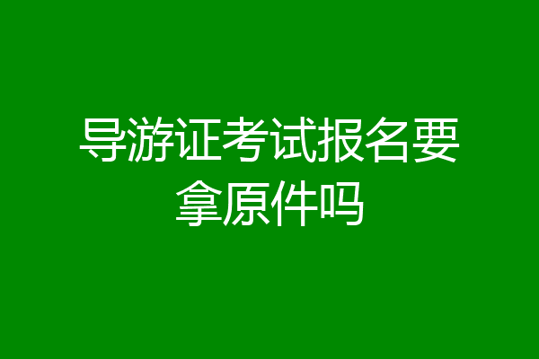 导游证考试报名要拿原件吗