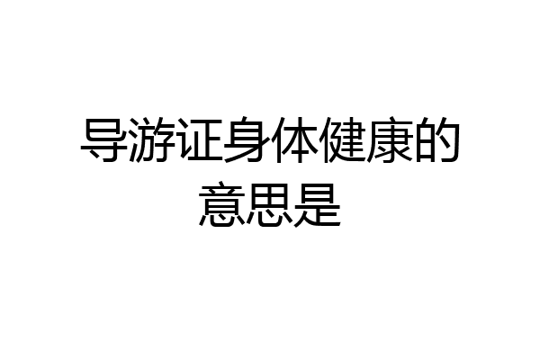 导游证身体健康的意思是