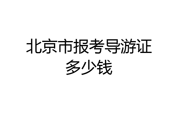 北京市报考导游证多少钱