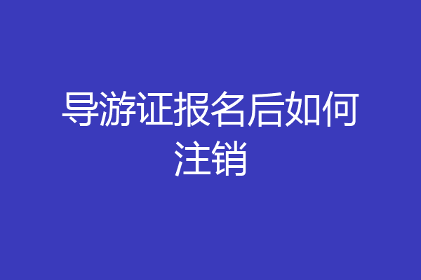 导游证报名后如何注销