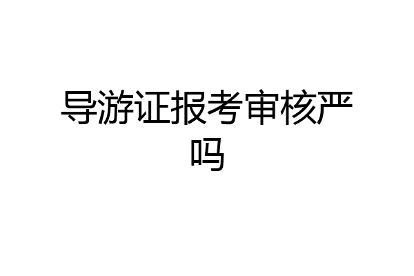 导游证报考审核严吗