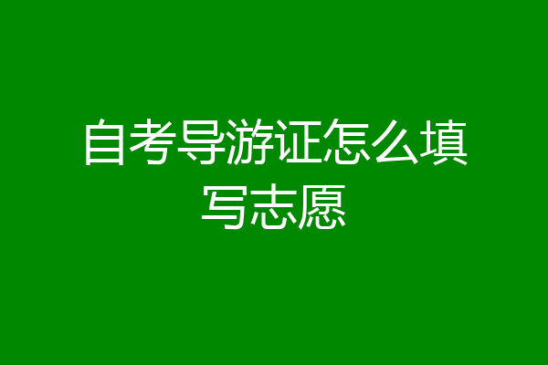 自考导游证怎么填写志愿