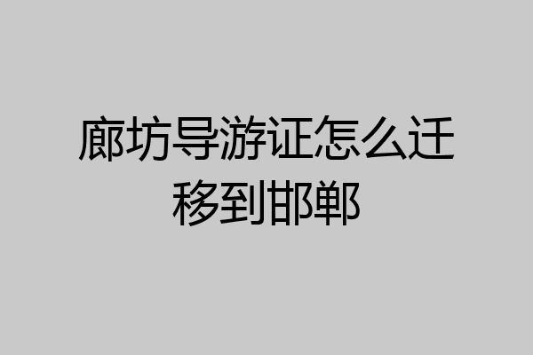 廊坊导游证怎么迁移到邯郸