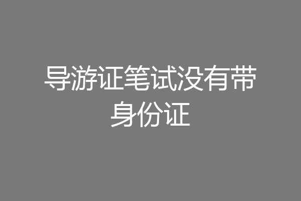 导游证笔试没有带身份证