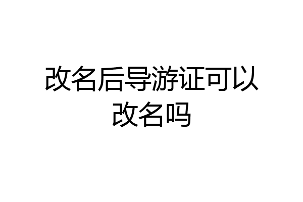 改名后导游证可以改名吗