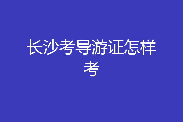 长沙考导游证怎样考