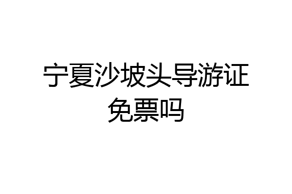宁夏沙坡头导游证免票吗