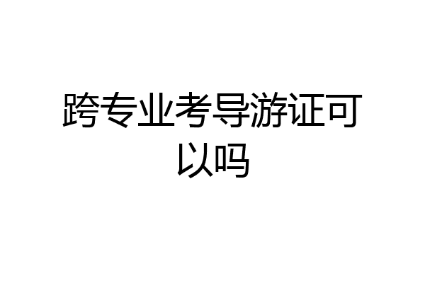 跨专业考导游证可以吗