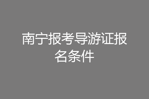 南宁报考导游证报名条件