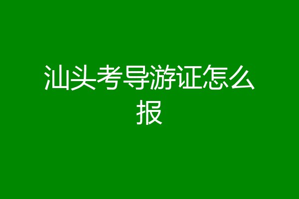 汕头考导游证怎么报