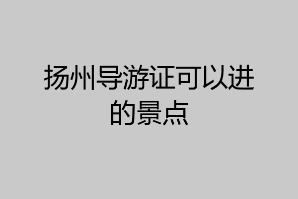 扬州导游证可以进的景点