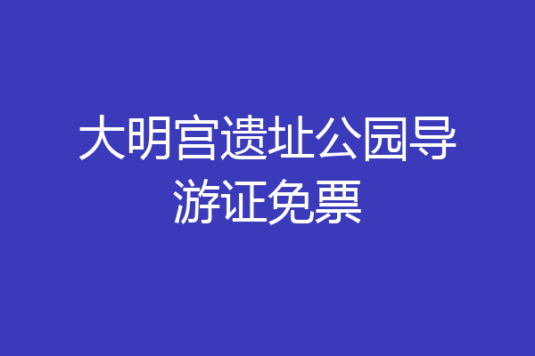 大明宫遗址公园导游证免票