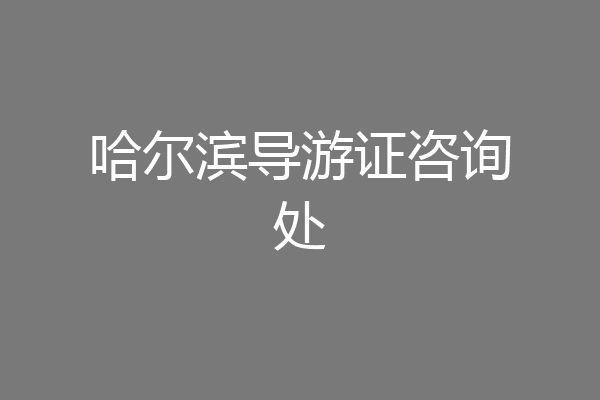 哈尔滨导游证咨询处