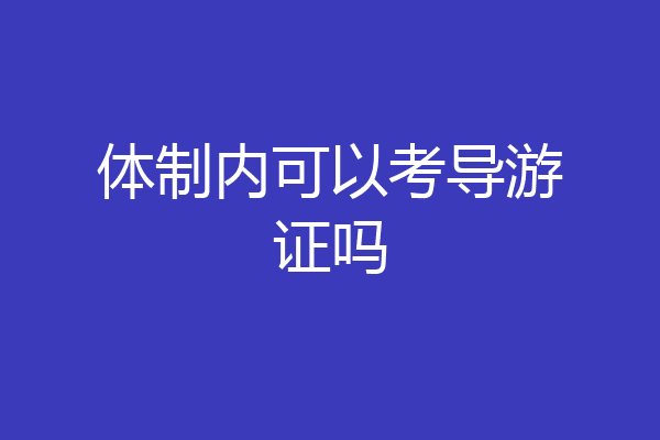 体制内可以考导游证吗