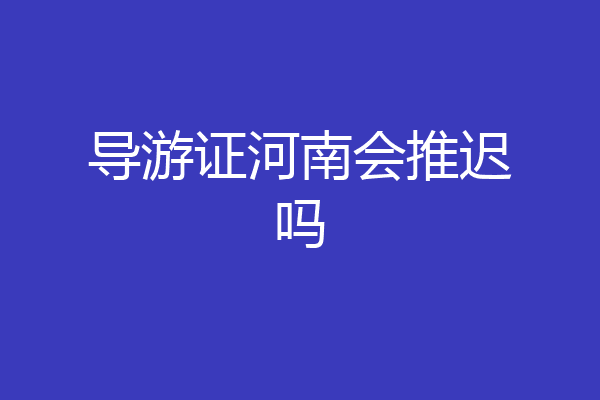 导游证河南会推迟吗