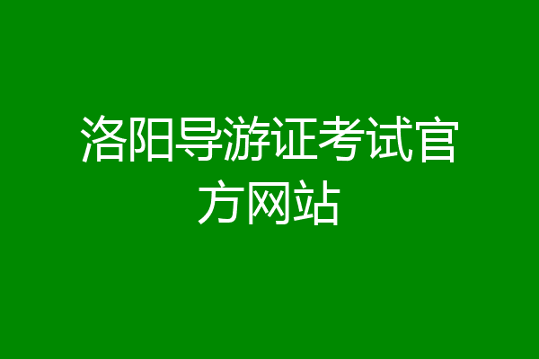 洛阳导游证考试官方网站