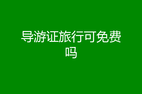 导游证旅行可免费吗