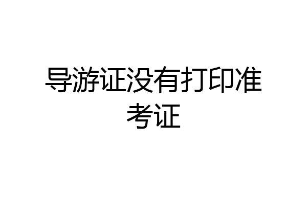 导游证没有打印准考证