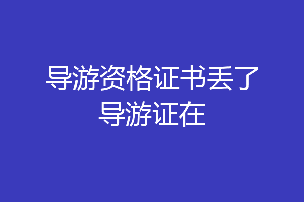 导游资格证书丢了导游证在