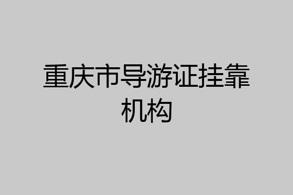 重庆市导游证挂靠机构