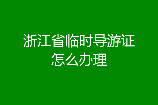 浙江省临时导游证怎么办理