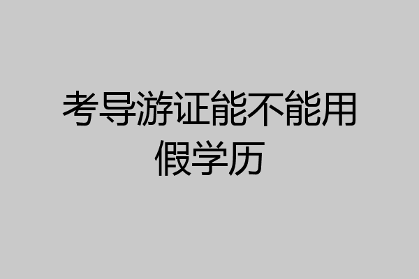考导游证能不能用假学历