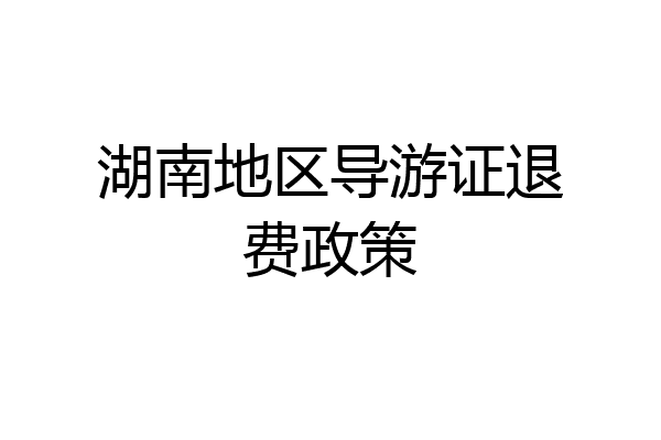 湖南地区导游证退费政策