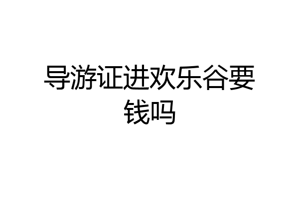 导游证进欢乐谷要钱吗