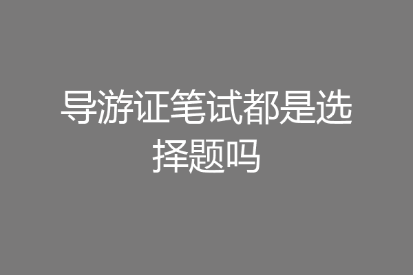 导游证笔试都是选择题吗