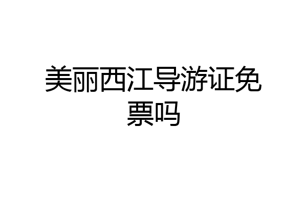 美丽西江导游证免票吗