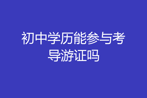 初中学历能参与考导游证吗