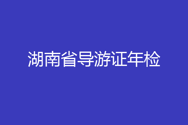 湖南省导游证年检