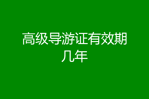高级导游证有效期几年