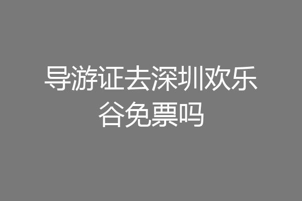 导游证去深圳欢乐谷免票吗