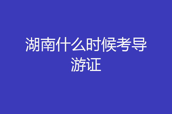 湖南什么时候考导游证