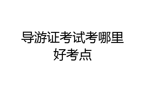 导游证考试考哪里好考点