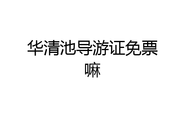 华清池导游证免票嘛