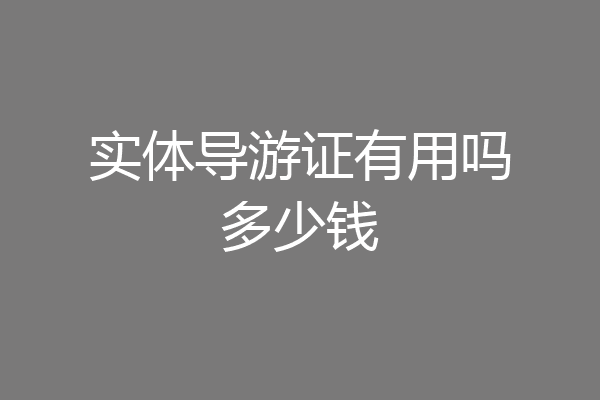 实体导游证有用吗多少钱