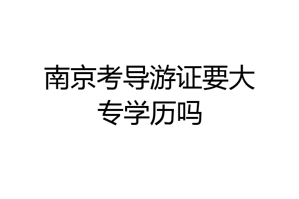 南京考导游证要大专学历吗