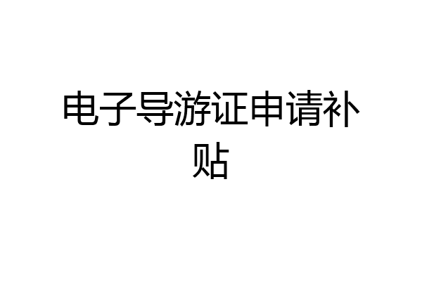 电子导游证申请补贴
