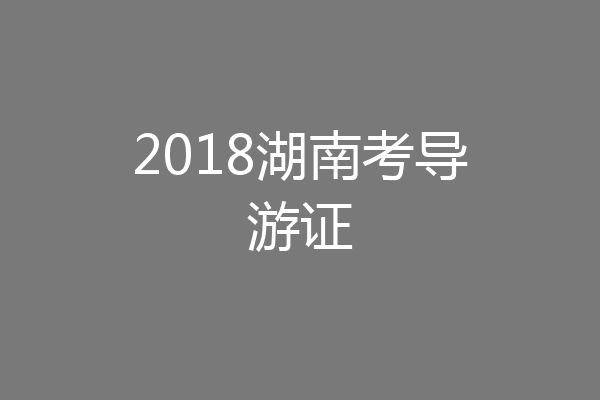 2018湖南考导游证