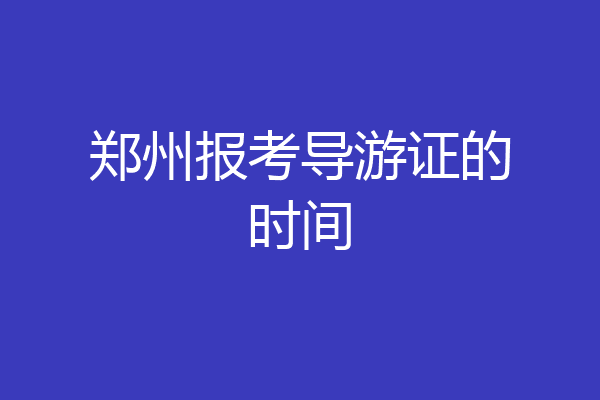 郑州报考导游证的时间