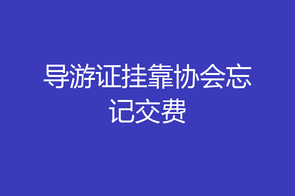导游证挂靠协会忘记交费