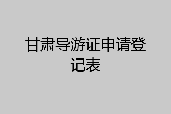甘肃导游证申请登记表