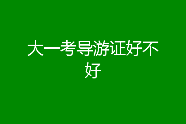 大一考导游证好不好