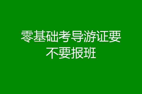零基础考导游证要不要报班