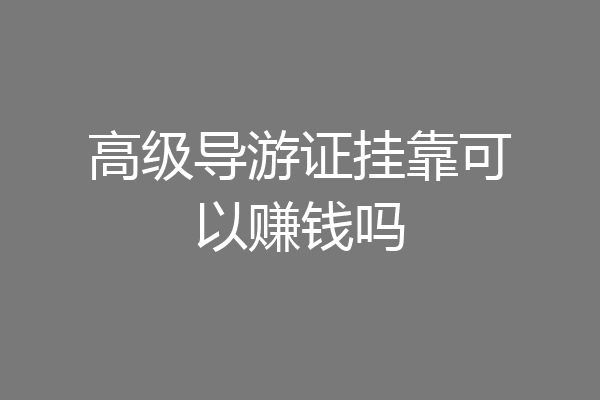 高级导游证挂靠可以赚钱吗